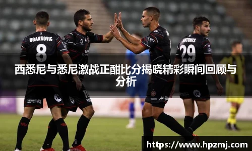 西悉尼与悉尼激战正酣比分揭晓精彩瞬间回顾与分析