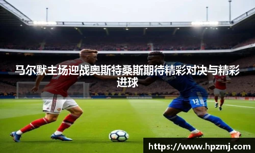 马尔默主场迎战奥斯特桑斯期待精彩对决与精彩进球