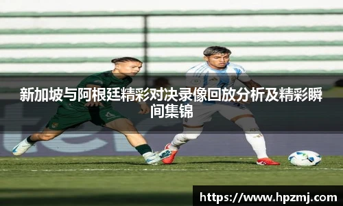 新加坡与阿根廷精彩对决录像回放分析及精彩瞬间集锦