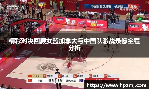 精彩对决回顾女篮加拿大与中国队激战录像全程分析