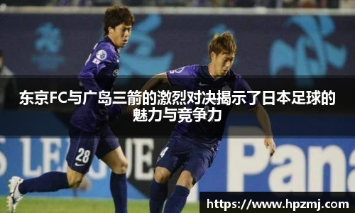 东京FC与广岛三箭的激烈对决揭示了日本足球的魅力与竞争力
