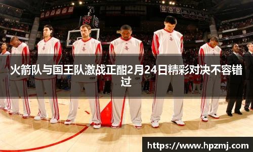 火箭队与国王队激战正酣2月24日精彩对决不容错过
