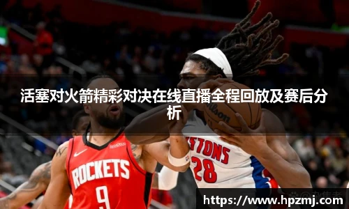 活塞对火箭精彩对决在线直播全程回放及赛后分析
