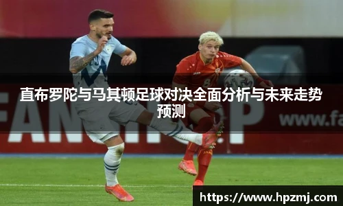 直布罗陀与马其顿足球对决全面分析与未来走势预测
